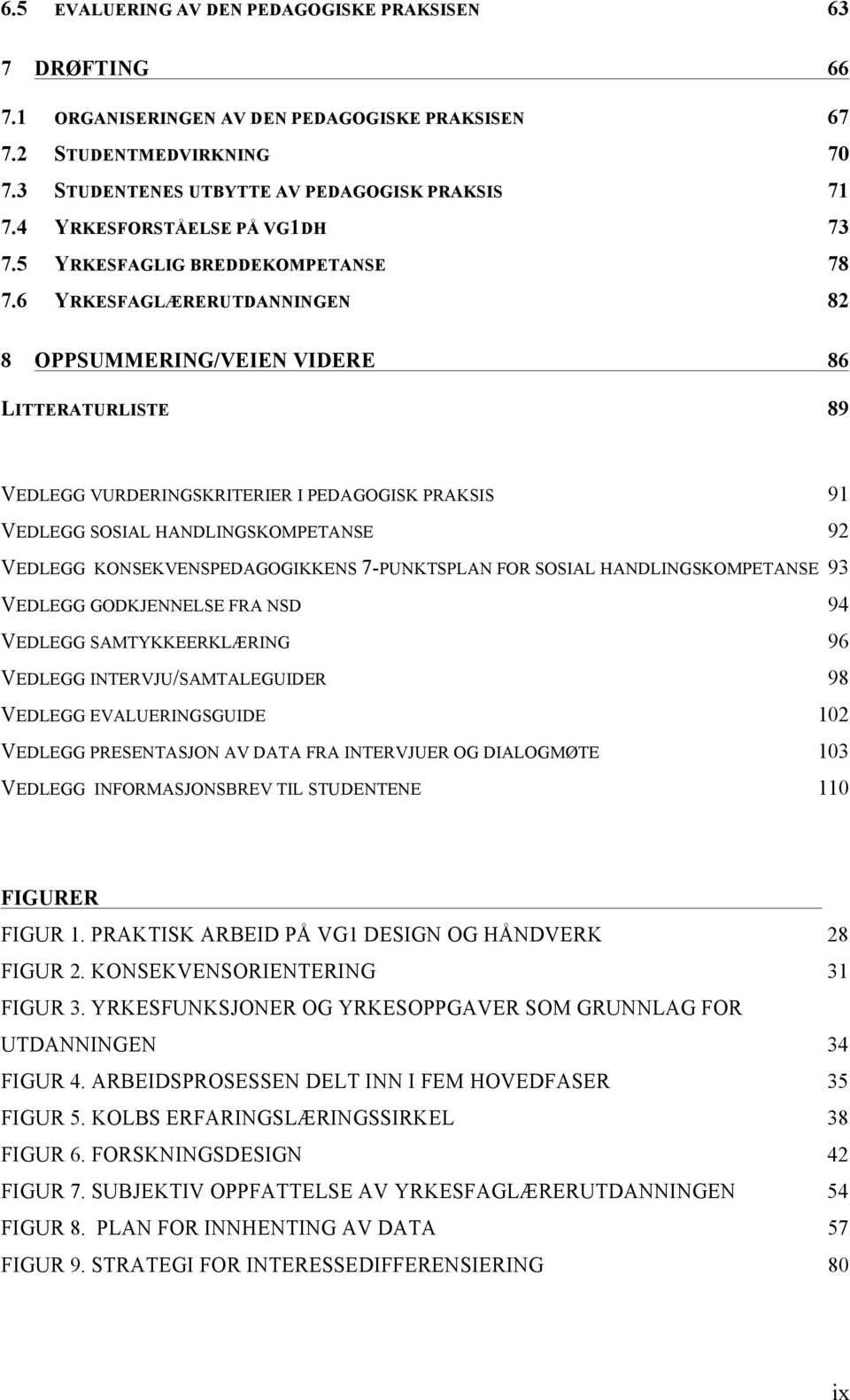 6 YRKESFAGLÆRERUTDANNINGEN 82 8 OPPSUMMERING/VEIEN VIDERE 86 LITTERATURLISTE 89 VEDLEGG VURDERINGSKRITERIER I PEDAGOGISK PRAKSIS 91 VEDLEGG SOSIAL HANDLINGSKOMPETANSE 92 VEDLEGG