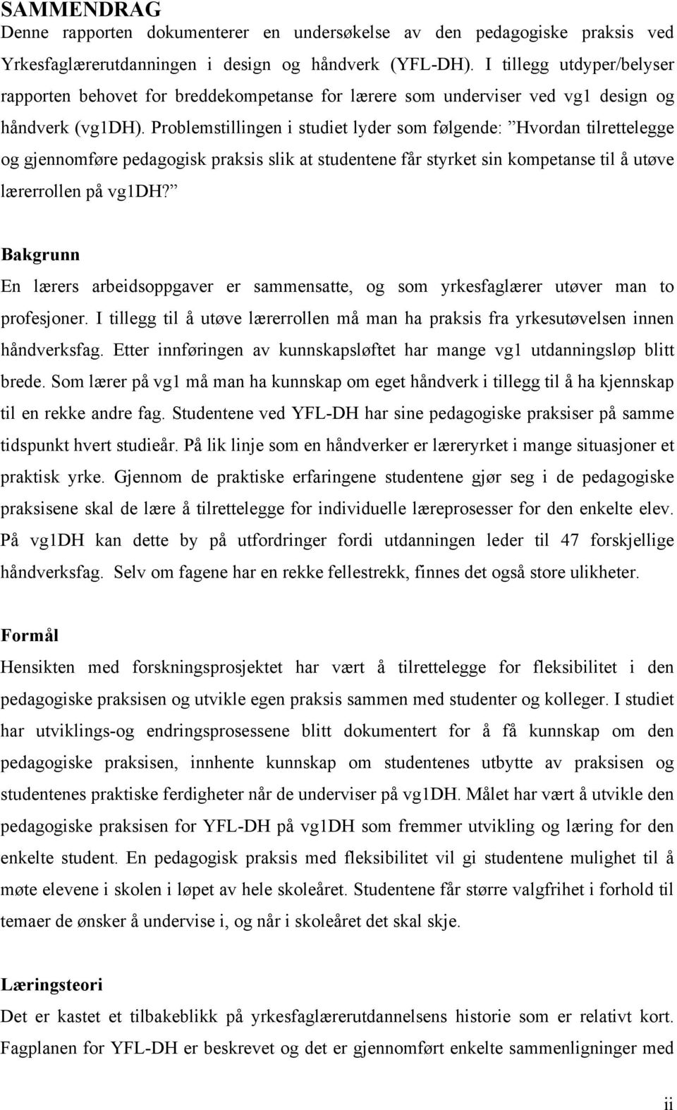 Problemstillingen i studiet lyder som følgende: Hvordan tilrettelegge og gjennomføre pedagogisk praksis slik at studentene får styrket sin kompetanse til å utøve lærerrollen på vg1dh?