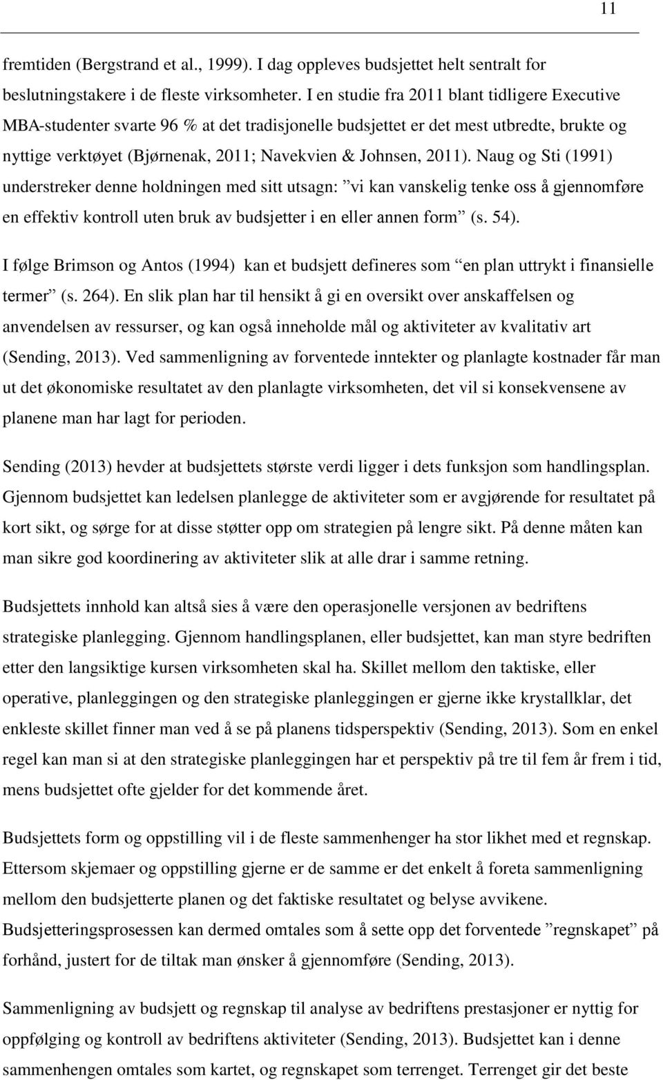 Naug og Sti (1991) understreker denne holdningen med sitt utsagn: vi kan vanskelig tenke oss å gjennomføre en effektiv kontroll uten bruk av budsjetter i en eller annen form (s. 54).