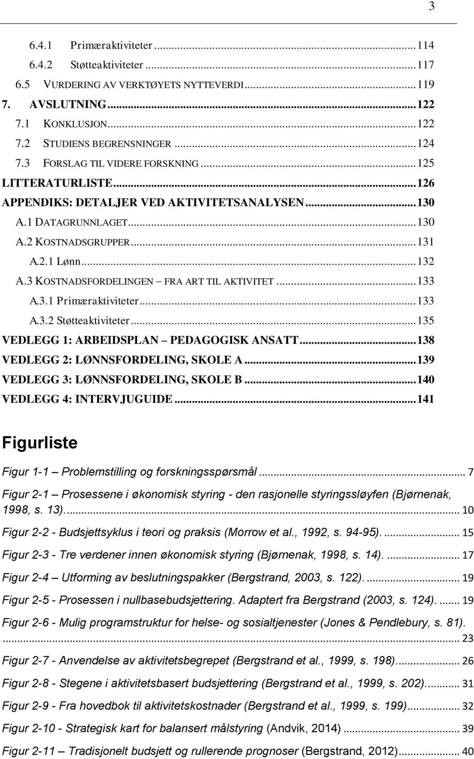 3 KOSTNADSFORDELINGEN FRA ART TIL AKTIVITET... 133 A.3.1 Primæraktiviteter... 133 A.3.2 Støtteaktiviteter... 135 VEDLEGG 1: ARBEIDSPLAN PEDAGOGISK ANSATT... 138 VEDLEGG 2: LØNNSFORDELING, SKOLE A.