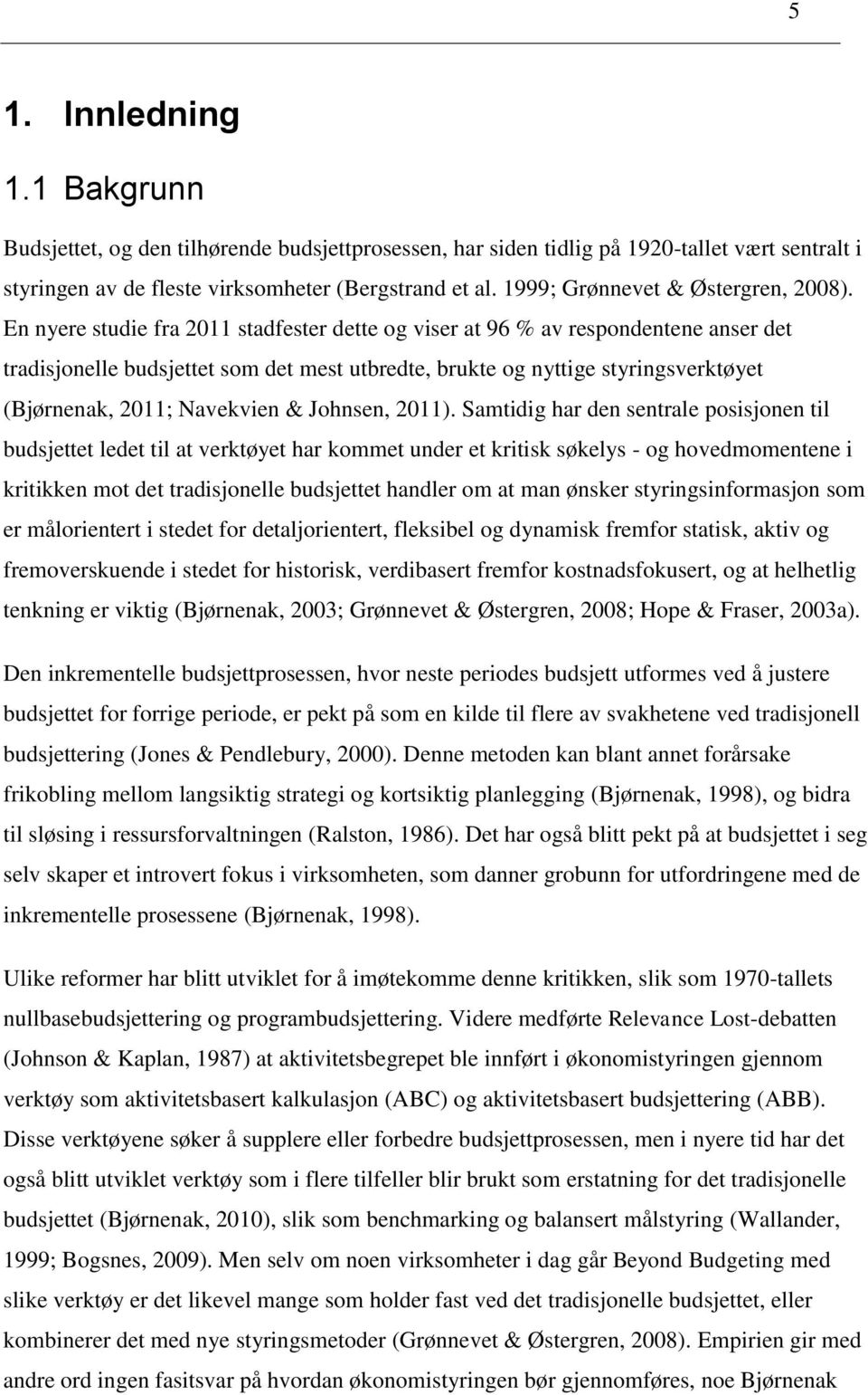 En nyere studie fra 2011 stadfester dette og viser at 96 % av respondentene anser det tradisjonelle budsjettet som det mest utbredte, brukte og nyttige styringsverktøyet (Bjørnenak, 2011; Navekvien &