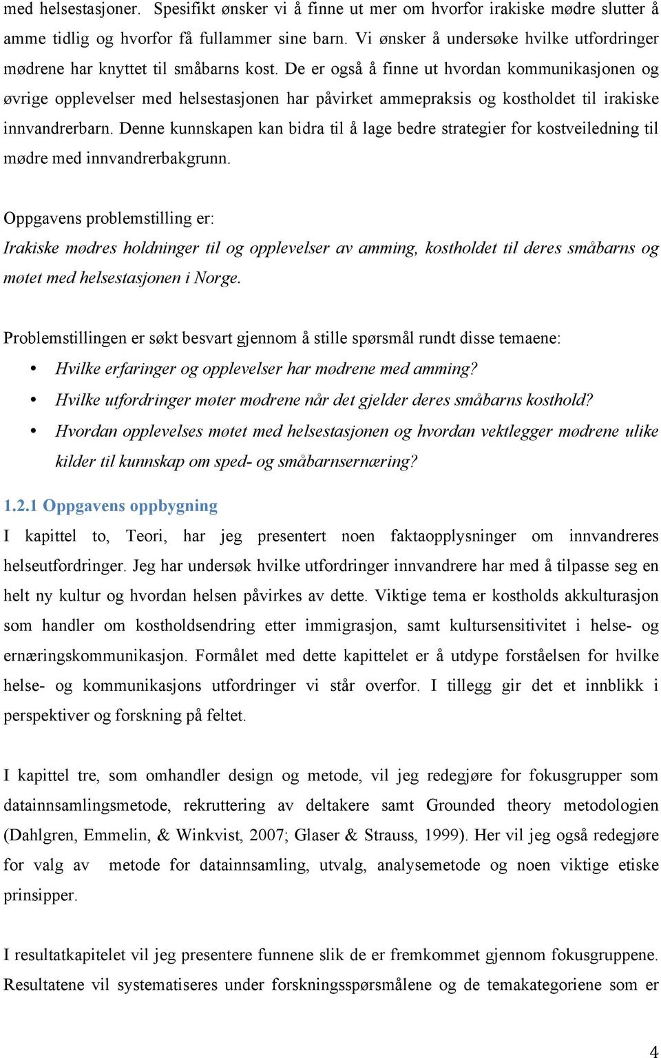 De er også å finne ut hvordan kommunikasjonen og øvrige opplevelser med helsestasjonen har påvirket ammepraksis og kostholdet til irakiske innvandrerbarn.