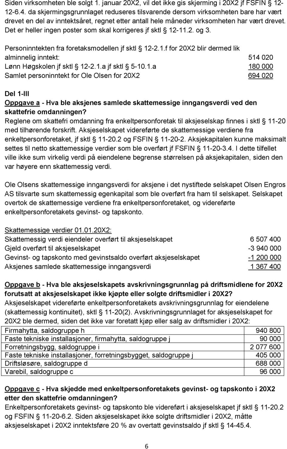 Det er heller ingen poster som skal korrigeres jf sktl 12-11.2. og 3. Personinntekten fra foretaksmodellen jf sktl 12-2.1.f for 20X2 blir dermed lik alminnelig inntekt: 514 020 Lønn Høgskolen jf sktl 12-2.