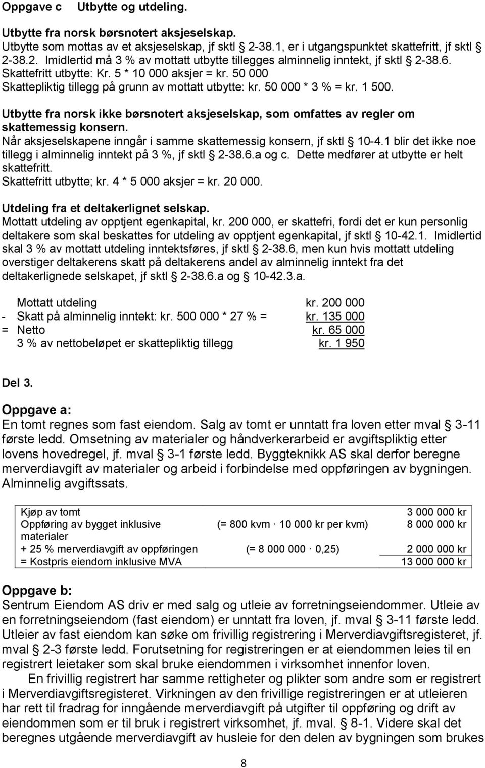 50 000 Skattepliktig tillegg på grunn av mottatt utbytte: kr. 50 000 * 3 % = kr. 1 500. Utbytte fra norsk ikke børsnotert aksjeselskap, som omfattes av regler om skattemessig konsern.