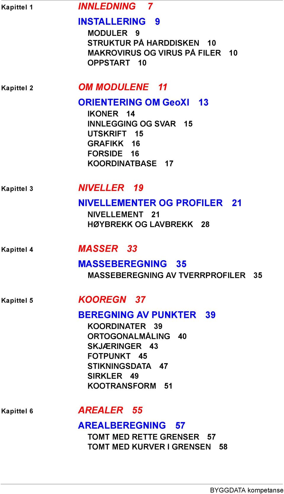 28 Kapittel 4 MASSER 33 MASSEBEREGNING 35 MASSEBEREGNING AV TVERRPROFILER 35 Kapittel 5 KOOREGN 37 BEREGNING AV PUNKTER 39 KOORDINATER 39 ORTOGONALMÅLING 40 SKJÆRINGER 43