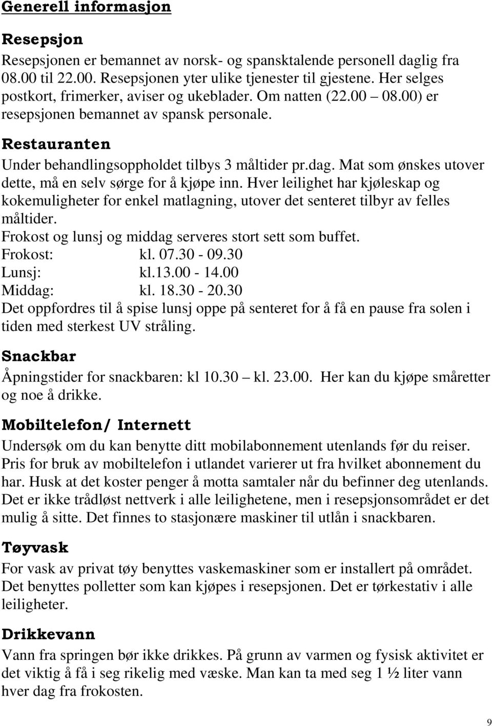 Mat som ønskes utover dette, må en selv sørge for å kjøpe inn. Hver leilighet har kjøleskap og kokemuligheter for enkel matlagning, utover det senteret tilbyr av felles måltider.