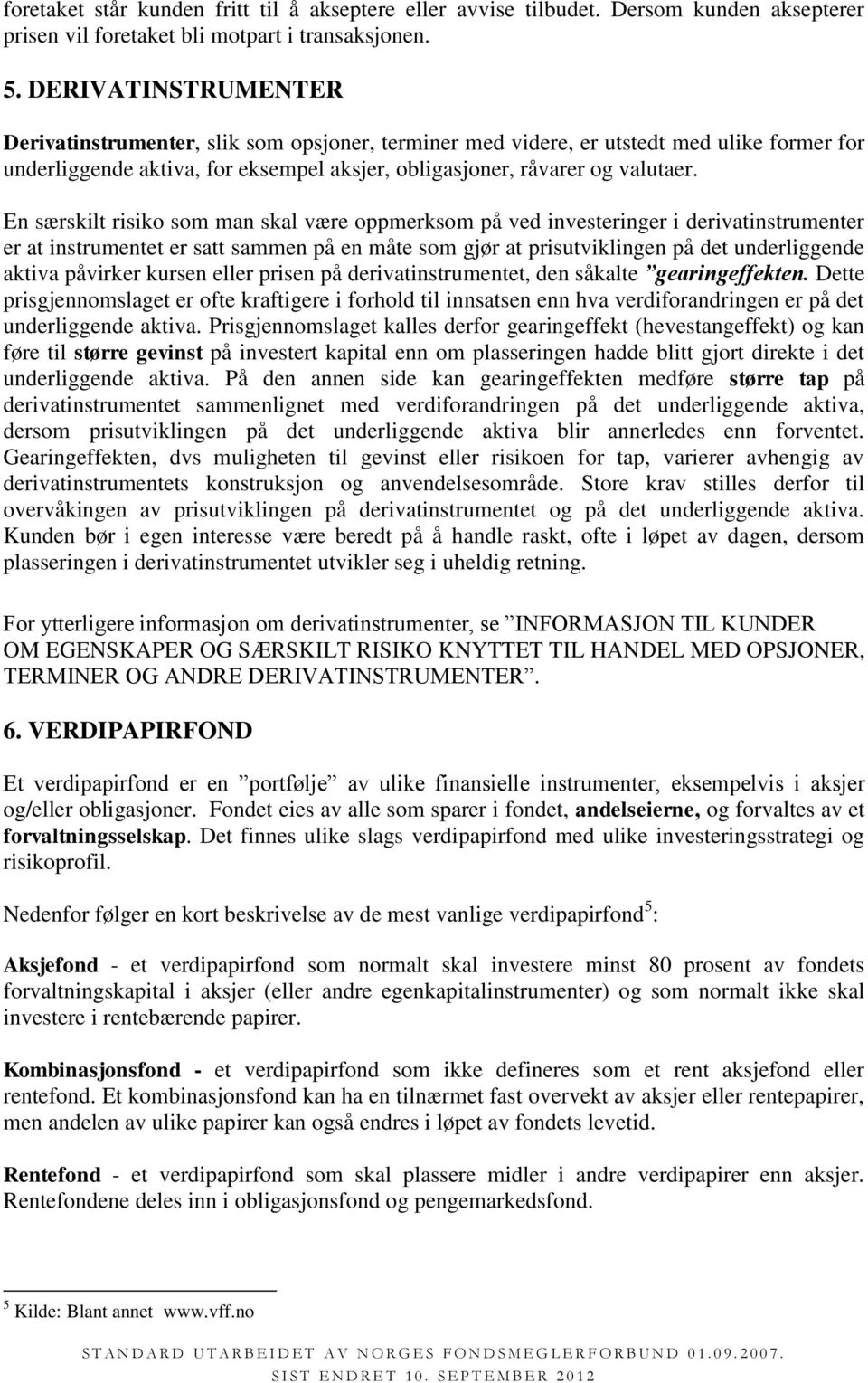 En særskilt risiko som man skal være oppmerksom på ved investeringer i derivatinstrumenter er at instrumentet er satt sammen på en måte som gjør at prisutviklingen på det underliggende aktiva