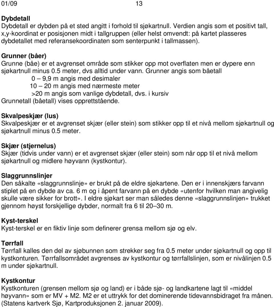 Grunner (båer) Grunne (båe) er et avgrenset område som stikker opp mot overflaten men er dypere enn sjøkartnull minus 0.5 meter, dvs alltid under vann.