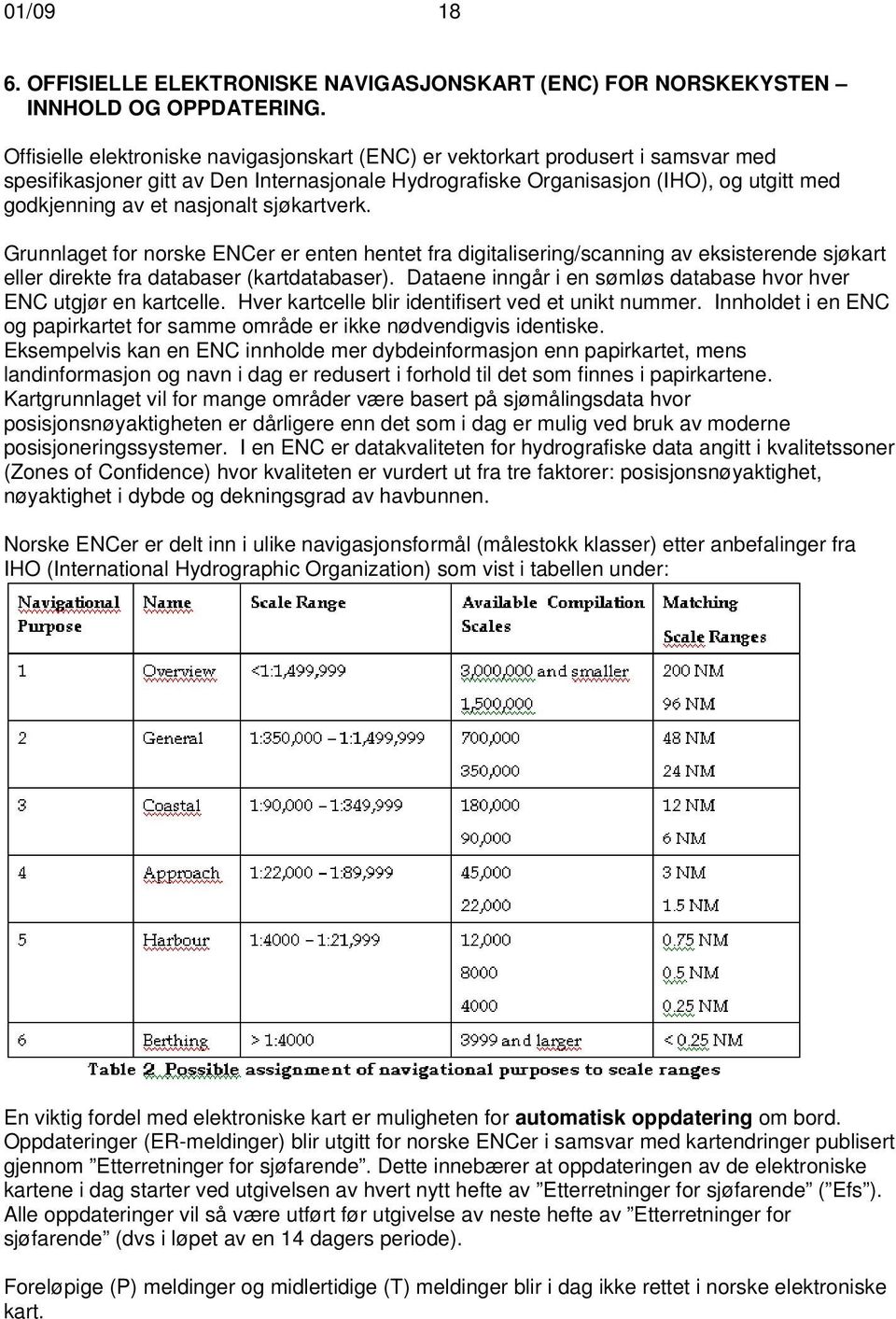 nasjonalt sjøkartverk. Grunnlaget for norske ENCer er enten hentet fra digitalisering/scanning av eksisterende sjøkart eller direkte fra databaser (kartdatabaser).