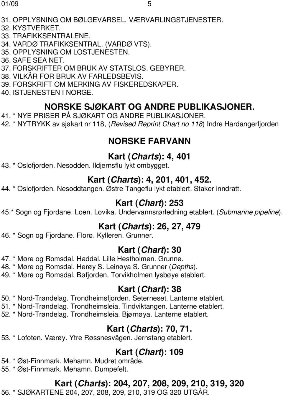 * NYE PRISER PÅ SJØKART OG ANDRE PUBLIKASJONER. 42. * NYTRYKK av sjøkart nr 118, (Revised Reprint Chart no 118) Indre Hardangerfjorden NORSKE FARVANN Kart (Charts): 4, 401 43. * Oslofjorden. Nesodden.