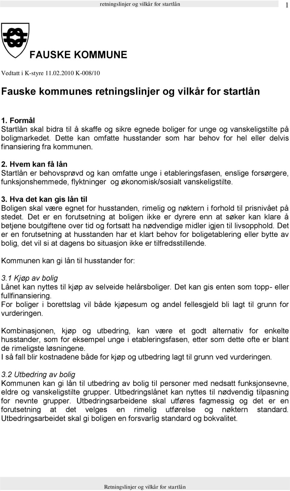 2. Hvem kan få lån Startlån er behovsprøvd og kan omfatte unge i etableringsfasen, enslige forsørgere, funksjonshemmede, flyktninger og økonomisk/sosialt vanskeligstilte. 3.