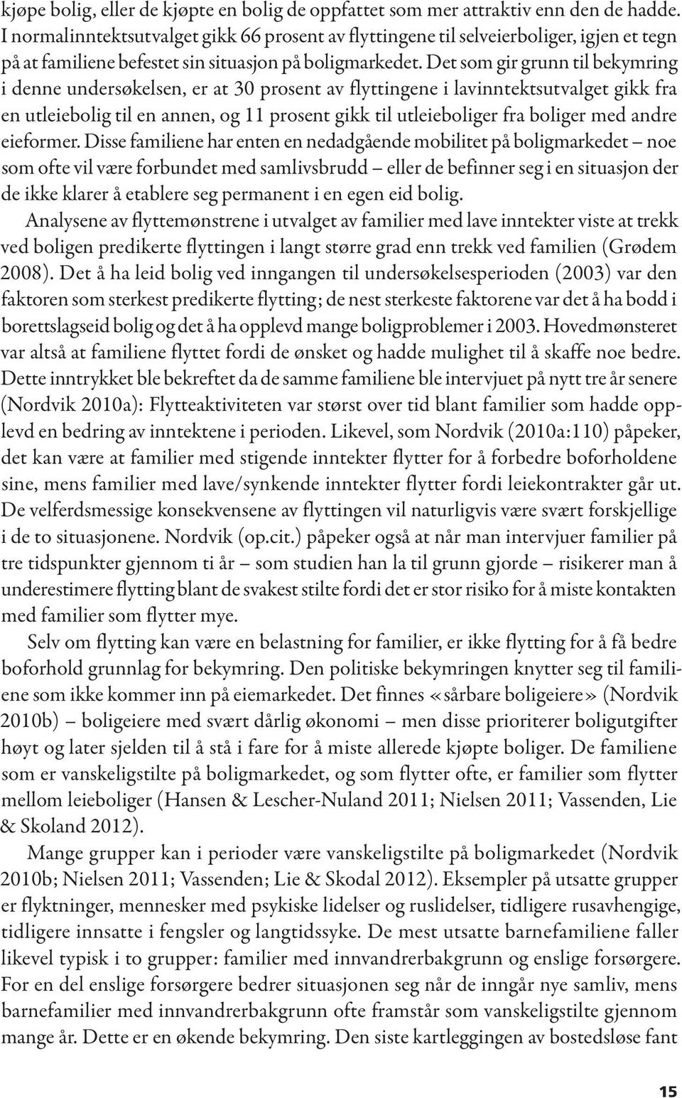 Det som gir grunn til bekymring i denne undersøkelsen, er at 30 prosent av flyttingene i lavinntektsutvalget gikk fra en utleiebolig til en annen, og 11 prosent gikk til utleieboliger fra boliger med