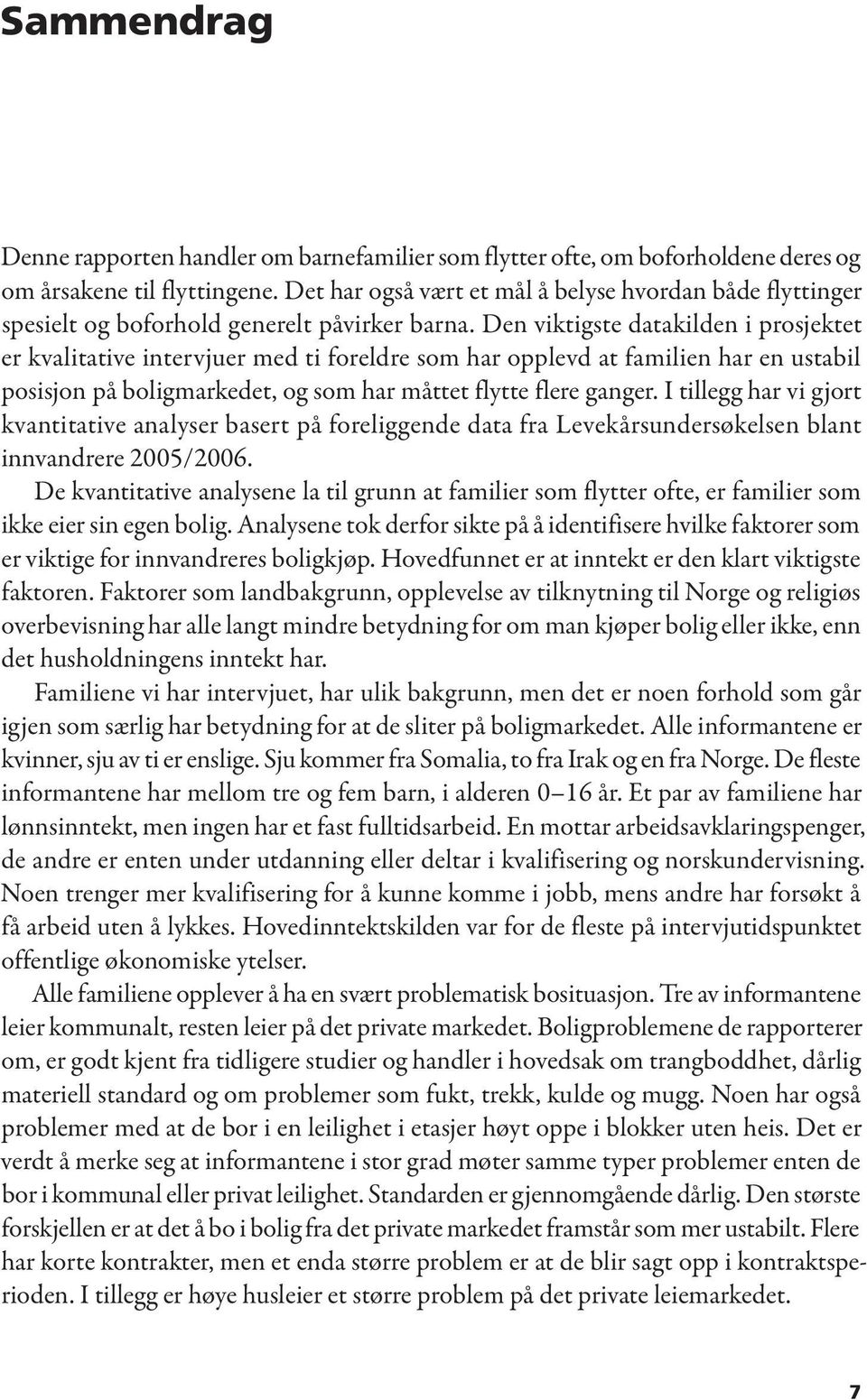 Den viktigste datakilden i prosjektet er kvalitative intervjuer med ti foreldre som har opplevd at familien har en ustabil posisjon på boligmarkedet, og som har måttet flytte flere ganger.