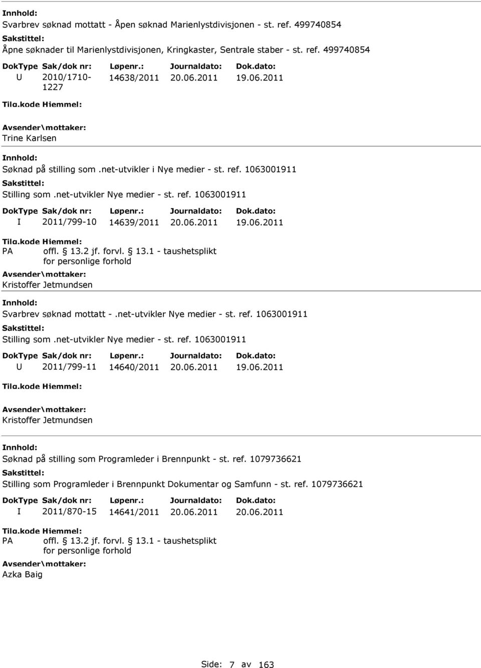 net-utvikler Nye medier - st. ref. 1063001911 Stilling som.net-utvikler Nye medier - st. ref. 1063001911 2011/799-11 14640/2011 19.06.2011 Kristoffer Jetmundsen Søknad på stilling som Programleder i Brennpunkt - st.