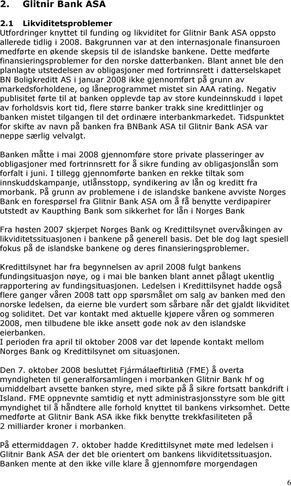 Blant annet ble den planlagte utstedelsen av obligasjoner med fortrinnsrett i datterselskapet BN Boligkreditt AS i januar 2008 ikke gjennomført på grunn av markedsforholdene, og låneprogrammet mistet