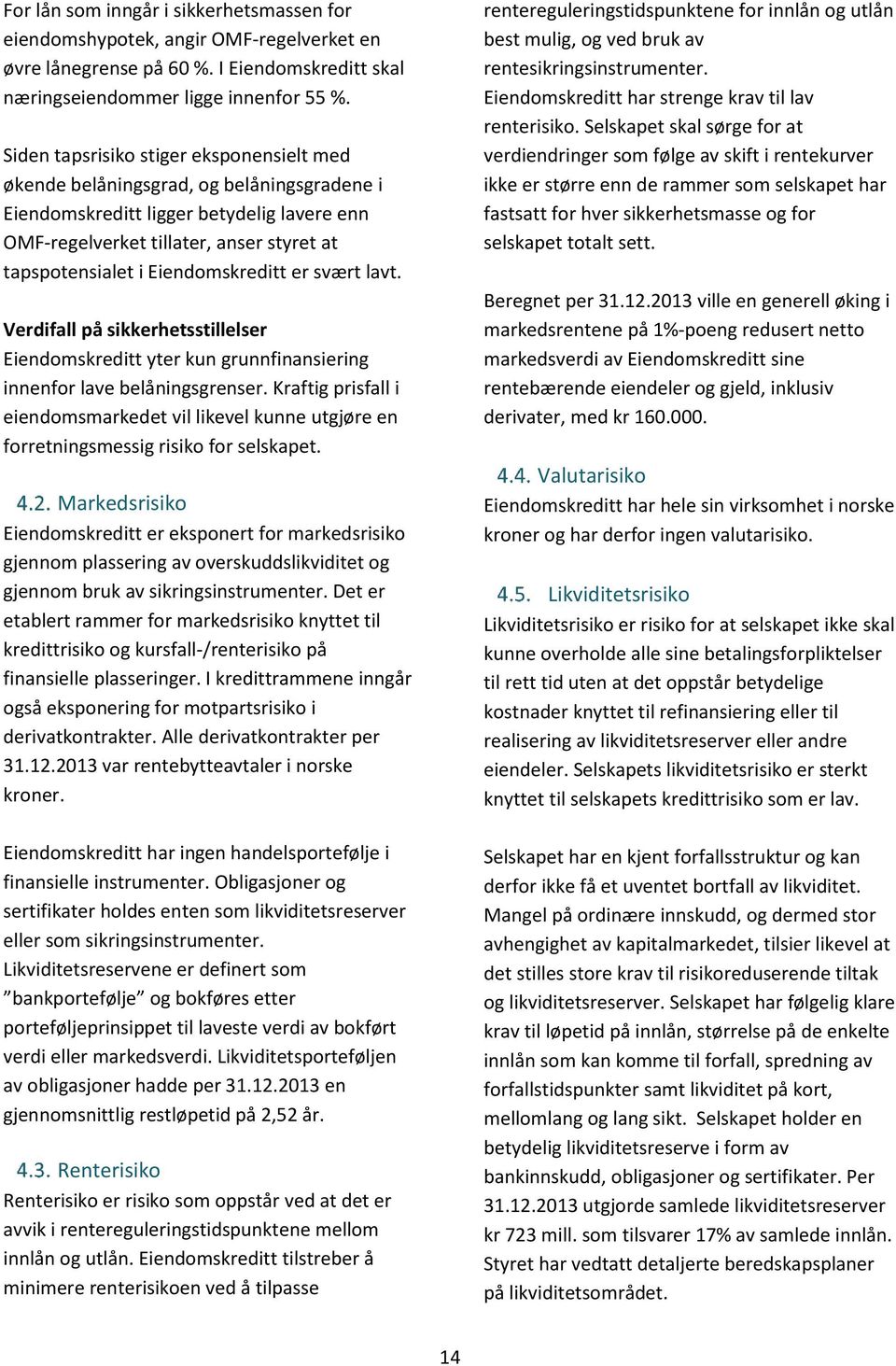 Eiendomskreditt er svært lavt. Verdifall på sikkerhetsstillelser Eiendomskreditt yter kun grunnfinansiering innenfor lave belåningsgrenser.