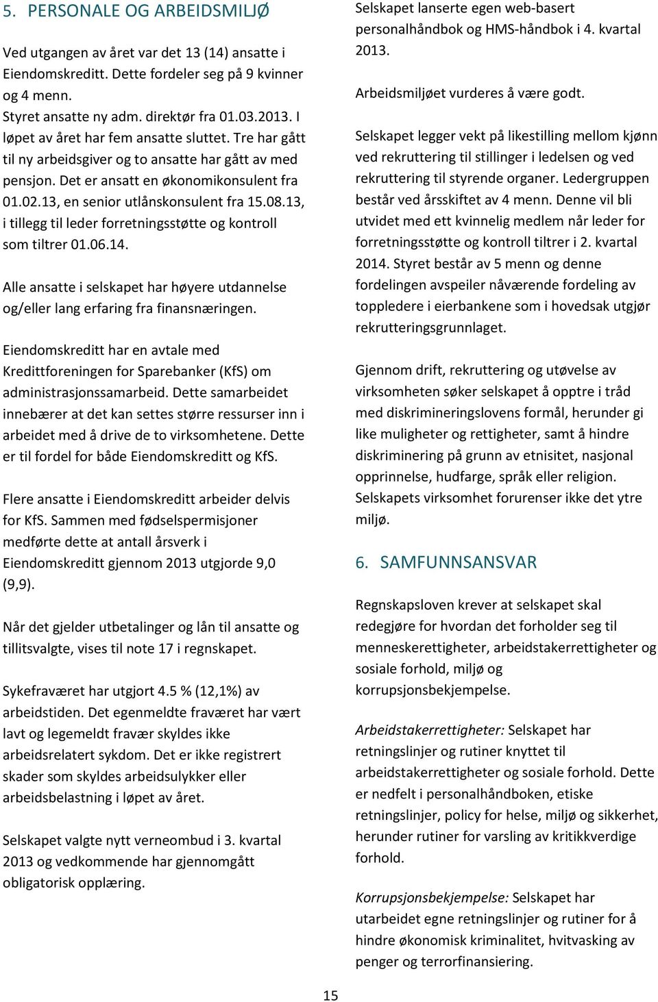 13, i tillegg til leder forretningsstøtte og kontroll som tiltrer 01.06.14. Alle ansatte i selskapet har høyere utdannelse og/eller lang erfaring fra finansnæringen.