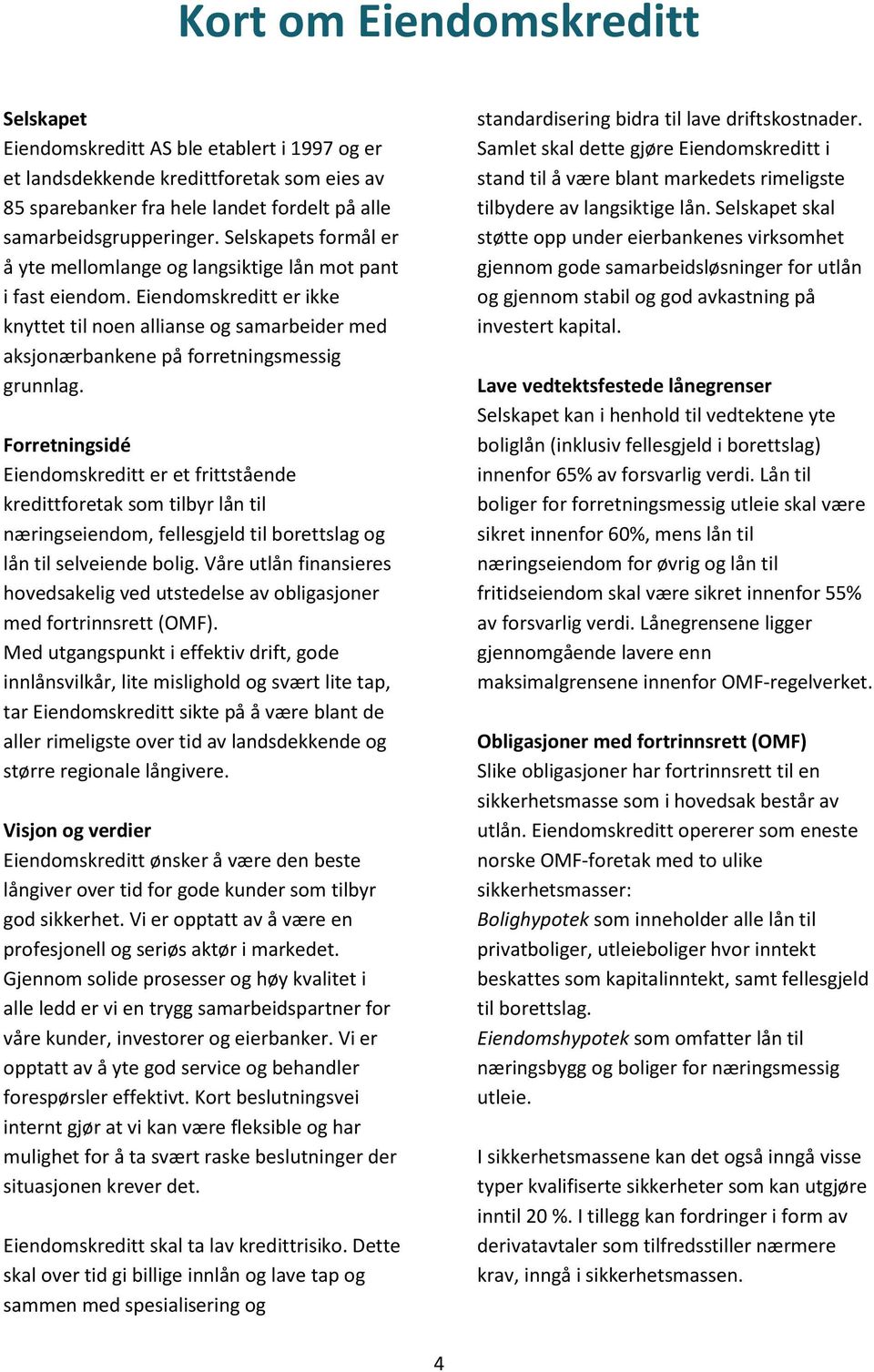 Forretningsidé Eiendomskreditt er et frittstående kredittforetak som tilbyr lån til næringseiendom, fellesgjeld til borettslag og lån til selveiende bolig.