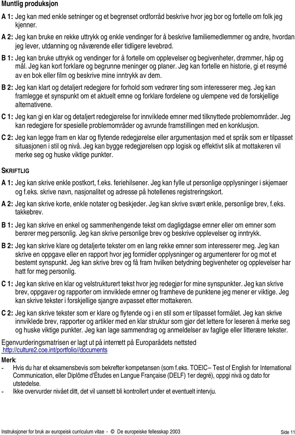 B 1: Jeg kan bruke uttrykk og vendinger for å fortelle om opplevelser og begivenheter, drømmer, håp og mål. Jeg kan kort forklare og begrunne meninger og planer.