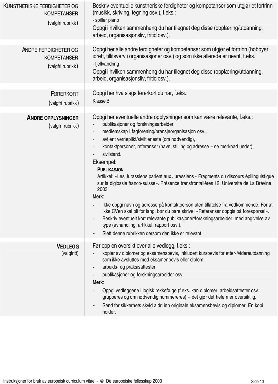 ) og som ikke allerede er nevnt, f.eks.: - fjellvandring Oppgi i hvilken sammenheng du har tilegnet deg disse (opplæring/utdanning, arbeid, organisasjonsliv, fritid osv.). Oppgi her hva slags førerkort du har, f.