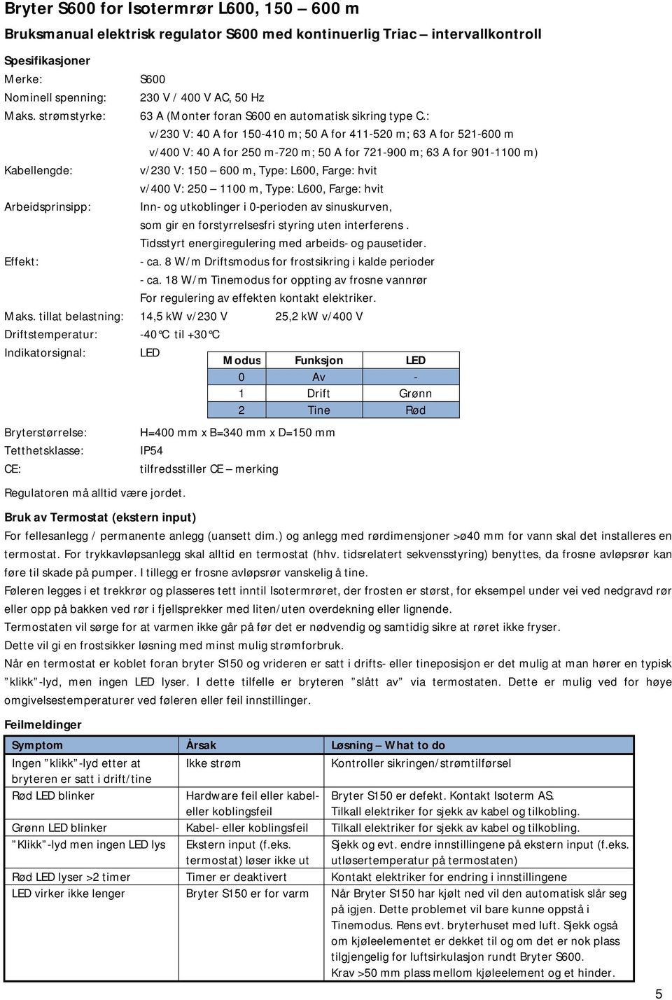 : v/230 V: 40 A for 150-410 m; 50 A for 411-520 m; 63 A for 521-600 m v/400 V: 40 A for 250 m-720 m; 50 A for 721-900 m; 63 A for 901-1100 m) v/230 V: 150 600 m, Type: L600, Farge: hvit v/400 V: 250