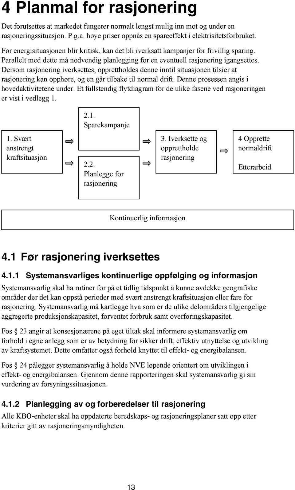 Dersom rasjonering iverksettes, opprettholdes denne inntil situasjonen tilsier at rasjonering kan opphøre, og en går tilbake til normal drift. Denne prosessen angis i hovedaktivitetene under.