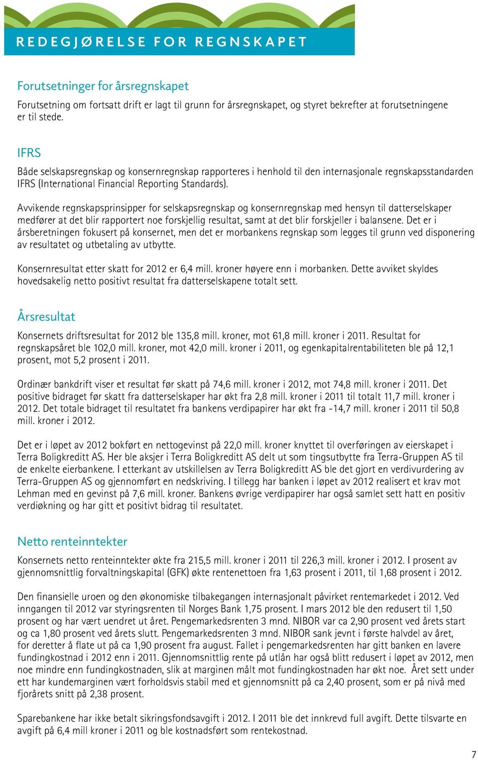 Avvikende regnskapsprinsipper for selskapsregnskap og konsernregnskap med hensyn til datterselskaper medfører at det blir rapportert noe forskjellig resultat, samt at det blir forskjeller i balansene.