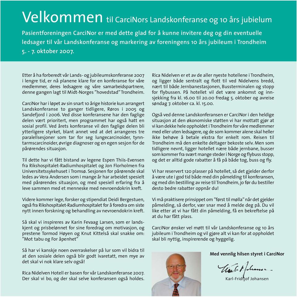 Etter å ha forberedt vår Lands- og jubileumskonferanse 2007 i lengre tid, er nå planene klare for en konferanse for våre medlemmer, deres ledsagere og våre samarbeidspartnere, denne gangen lagt til