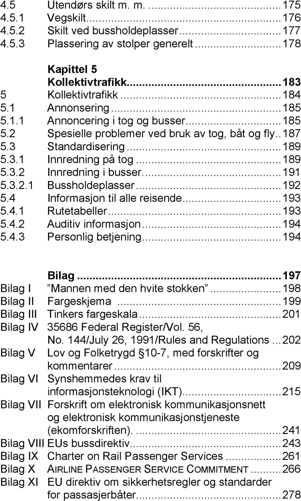 ..191 5.3.2.1 Bussholdeplasser...192 5.4 Informasjon til alle reisende...193 5.4.1 Rutetabeller...193 5.4.2 Auditiv informasjon...194 5.4.3 Personlig betjening...194 Bilag.