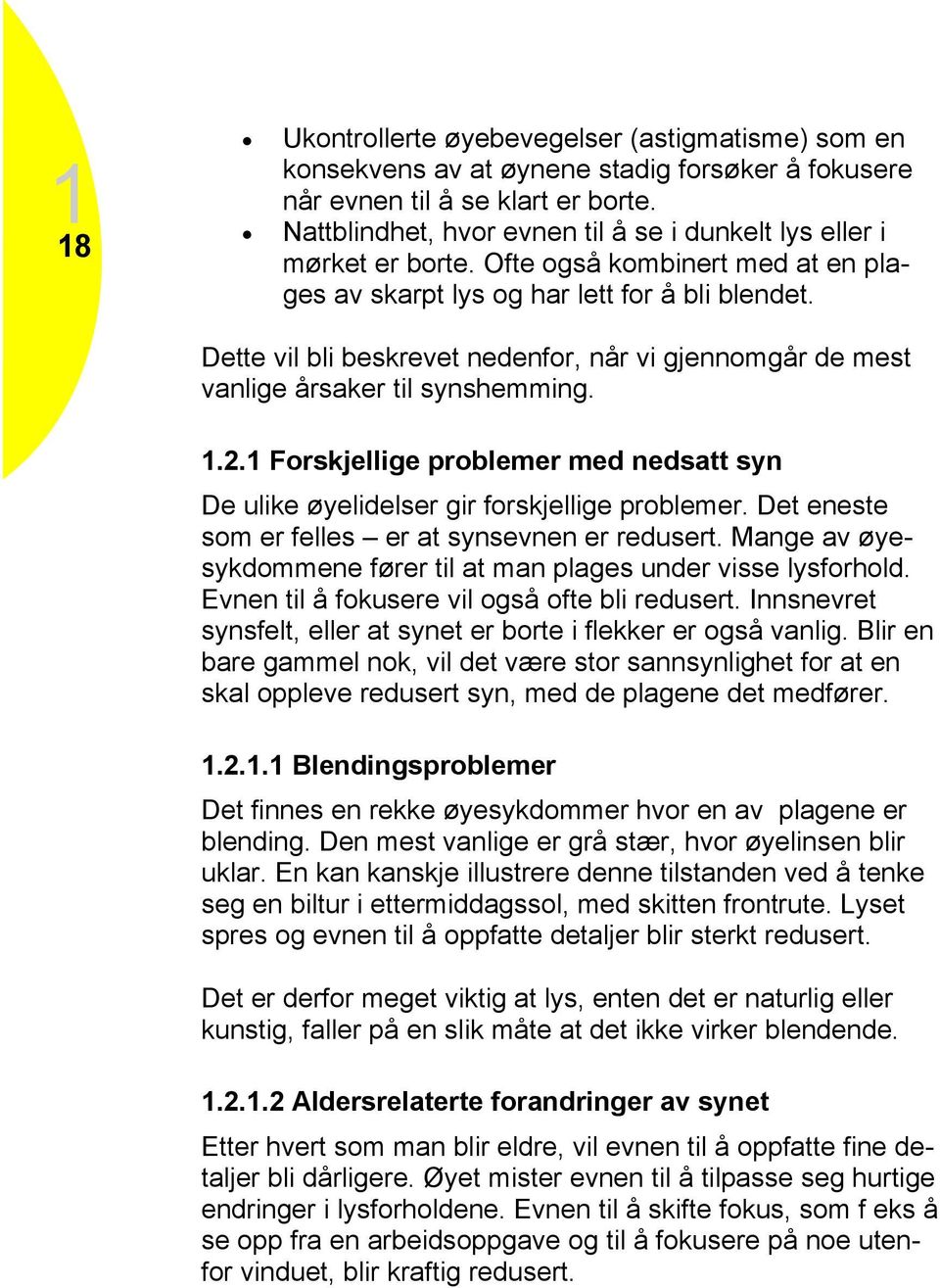 Dette vil bli beskrevet nedenfor, når vi gjennomgår de mest vanlige årsaker til synshemming. 1.2.1 Forskjellige problemer med nedsatt syn De ulike øyelidelser gir forskjellige problemer.