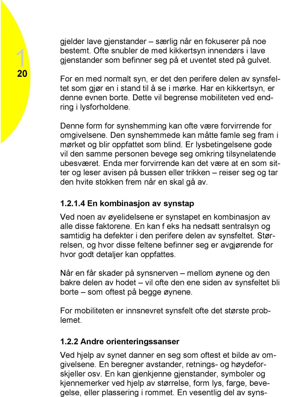 Dette vil begrense mobiliteten ved endring i lysforholdene. Denne form for synshemming kan ofte være forvirrende for omgivelsene.