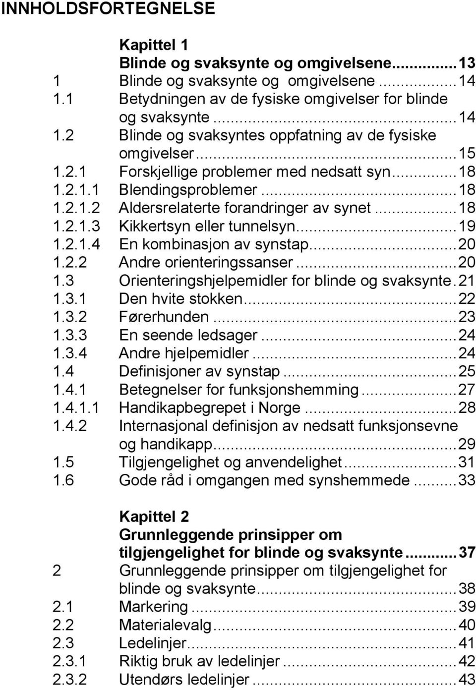 ..20 1.2.2 Andre orienteringssanser...20 1.3 Orienteringshjelpemidler for blinde og svaksynte.21 1.3.1 Den hvite stokken...22 1.3.2 Førerhunden...23 1.3.3 En seende ledsager...24 1.3.4 Andre hjelpemidler.