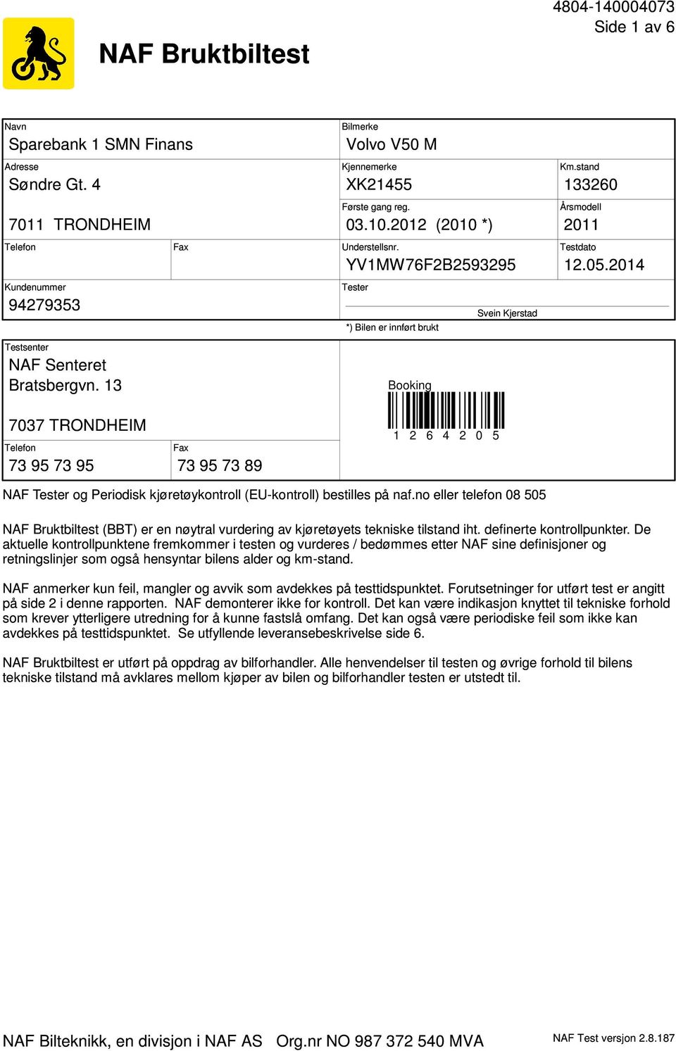 stand 133260 Årsmodell 2011 Testdato 12.05.2014 7037 TRONDHEIM Telefon 73 95 73 95 Fax 73 95 73 89 1 2 6 4 2 0 5 NAF Tester og Periodisk kjøretøykontroll (EU-kontroll) bestilles på naf.