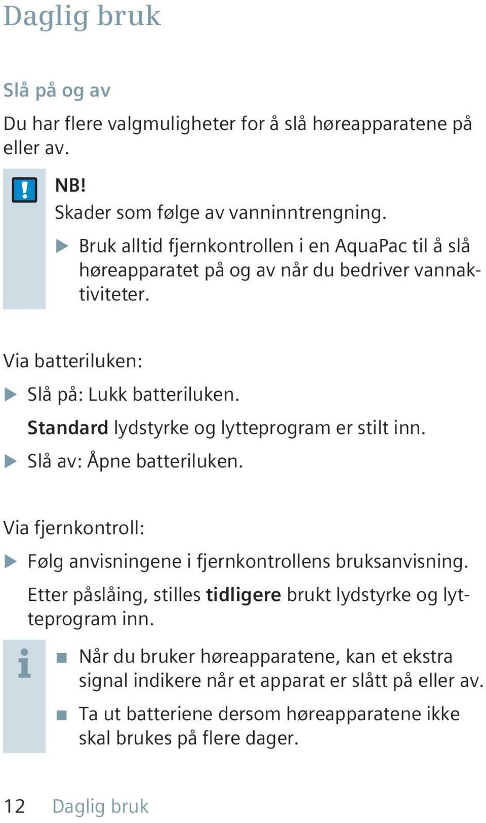 Standard lydstyrke og lytteprogram er stilt inn. u Slå av: Åpne batteriluken. Via fjernkontroll: u Følg anvisningene i fjernkontrollens bruksanvisning.