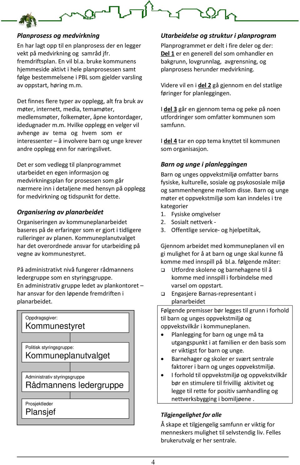 Det er som vedlegg til planprogrammet utarbeidet en egen informasjon og medvirkningsplan for prosessen som går nærmere inn i detaljene med hensyn på opplegg for medvirkning og tidspunkt for dette.