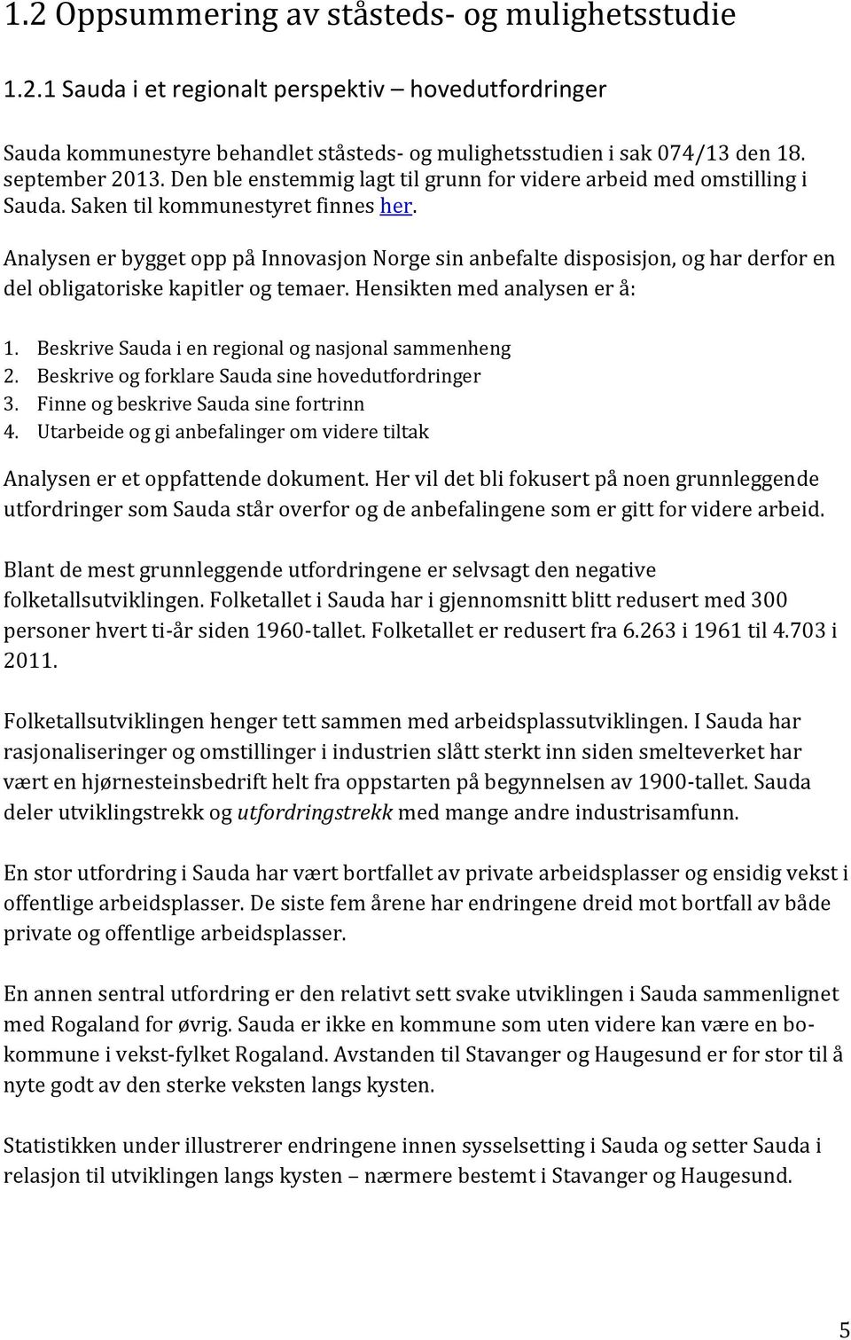 Analysen er bygget opp på Innovasjon Norge sin anbefalte disposisjon, og har derfor en del obligatoriske kapitler og temaer. Hensikten med analysen er å: 1.