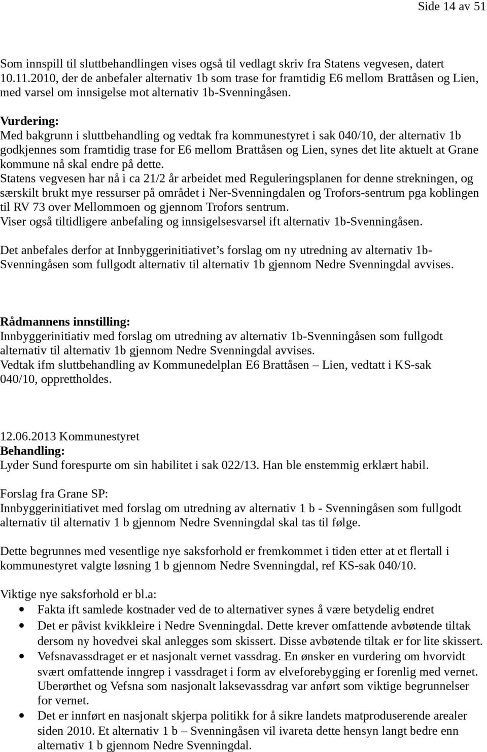 Vurdering: Med bakgrunn i sluttbehandling og vedtak fra kommunestyret i sak 040/10, der alternativ 1b godkjennes som framtidig trase for E6 mellom Brattåsen og Lien, synes det lite aktuelt at Grane