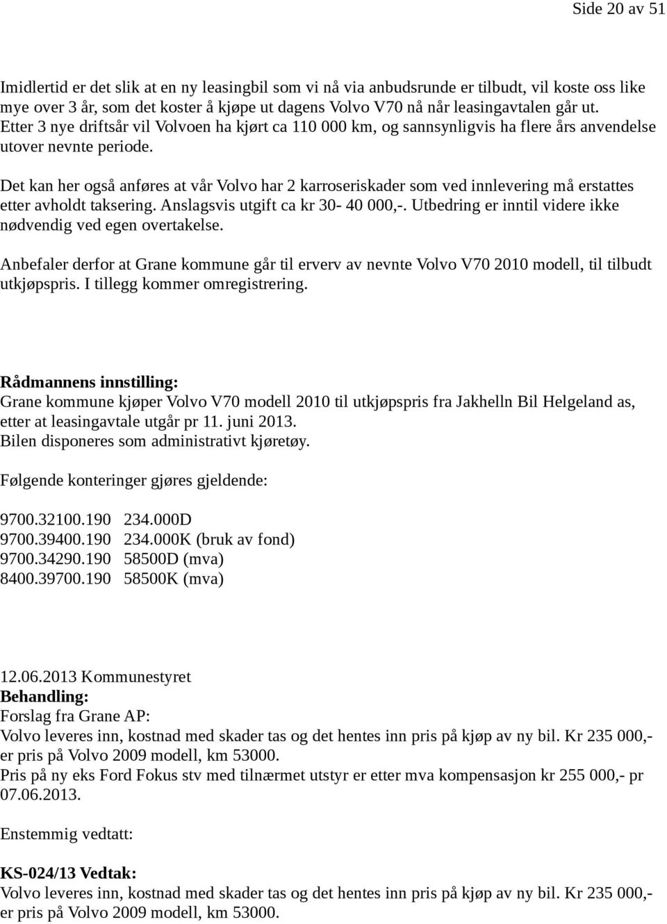 Det kan her også anføres at vår Volvo har 2 karroseriskader som ved innlevering må erstattes etter avholdt taksering. Anslagsvis utgift ca kr 30-40 000,-.