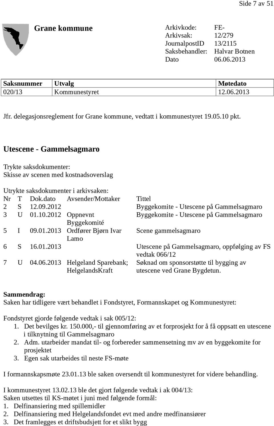 Utescene - Gammelsagmaro Trykte saksdokumenter: Skisse av scenen med kostnadsoverslag Utrykte saksdokumenter i arkivsaken: Nr T Dok.dato Avsender/Mottaker 2 S 12.09.2012 3 U 01.10.