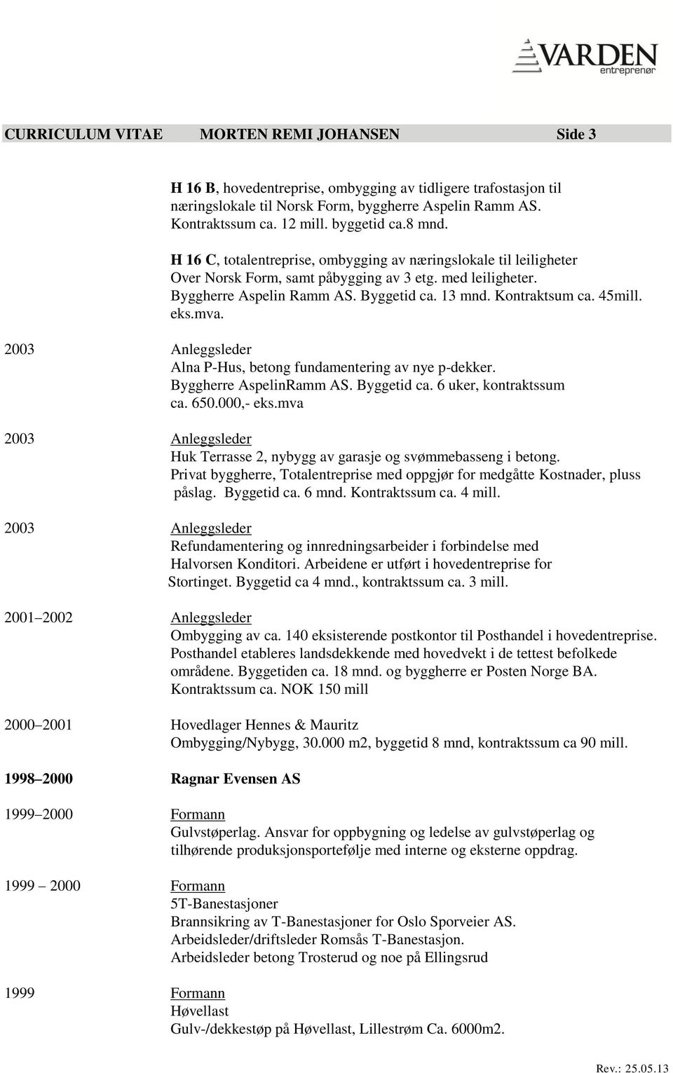 Kontraktsum ca. 45mill. eks.mva. 2003 Anleggsleder Alna P-Hus, betong fundamentering av nye p-dekker. Byggherre AspelinRamm AS. Byggetid ca. 6 uker, kontraktssum ca. 650.000,- eks.