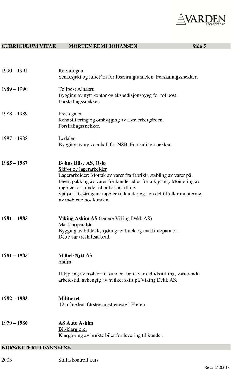 Forskalingssnekker. 1985 1987 Bohus Riise AS, Oslo Sjåfør og lagerarbeider Lagerarbeider: Mottak av varer fra fabrikk, stabling av varer på lager, pakking av varer for kunder eller for utkjøring.