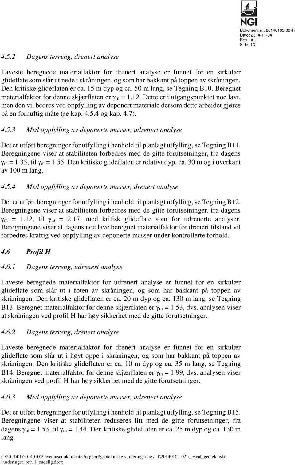 2 Dagens terreng, drenert analyse Laveste beregnede materialfaktor for drenert analyse er funnet for en sirkulær glideflate som slår ut nede i skråningen, og som har bakkant på toppen av skråningen.