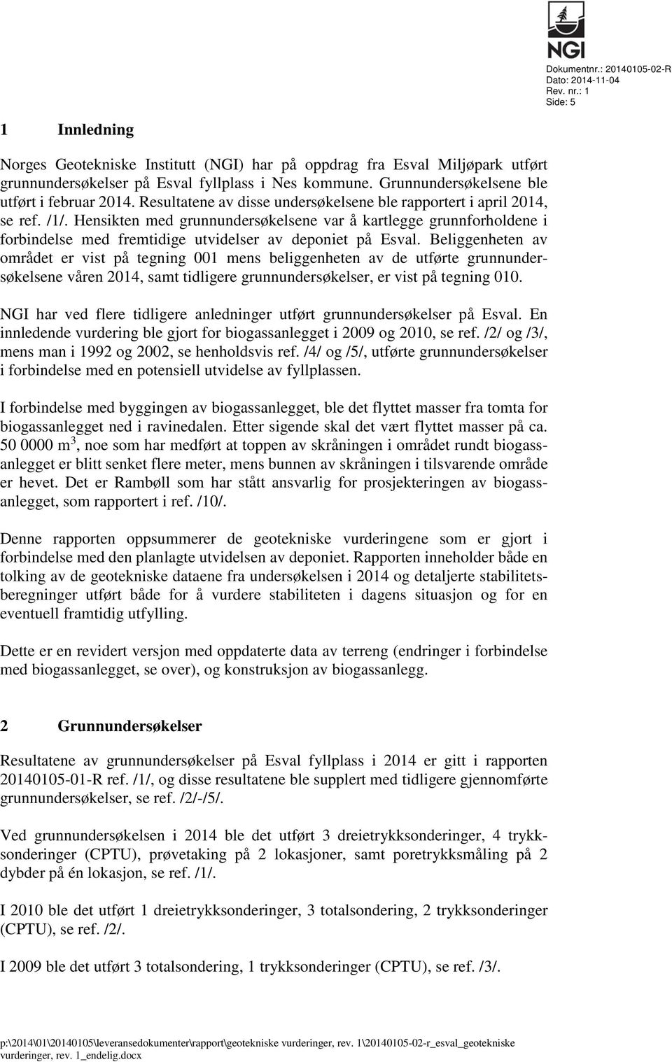 Grunnundersøkelsene ble utført i februar 2014. Resultatene av disse undersøkelsene ble rapportert i april 2014, se ref. /1/.