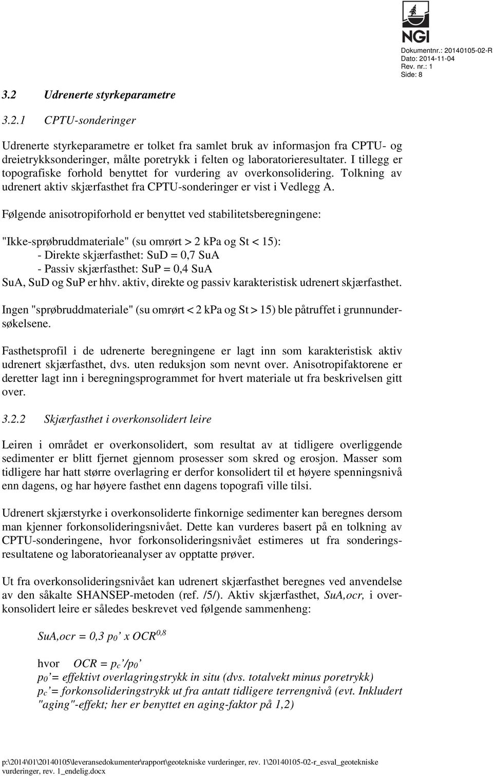 Følgende anisotropiforhold er benyttet ved stabilitetsberegningene: "Ikke-sprøbruddmateriale" (su omrørt > 2 kpa og St < 15): - Direkte skjærfasthet: SuD = 0,7 SuA - Passiv skjærfasthet: SuP = 0,4