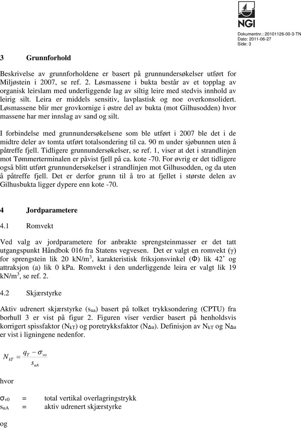 I forbindelse med grunnundersøkelsene som ble utført i 2007 ble det i de midtre deler av tomta utført totalsondering til ca. 90 m under sjøbunnen uten å påtreffe fjell.