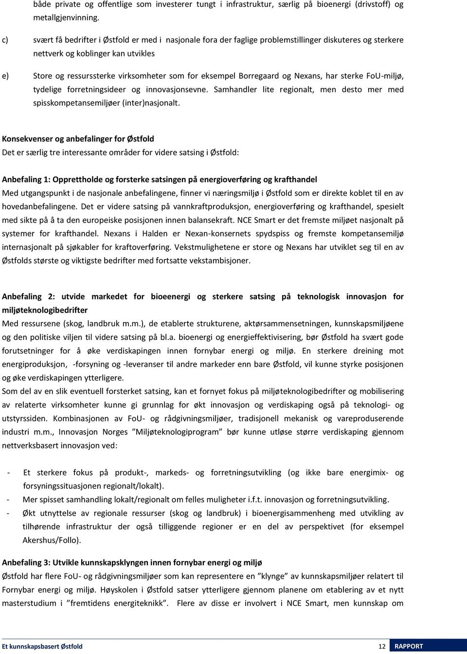 Borregaard og Nexans, har sterke FoU-miljø, tydelige forretningsideer og innovasjonsevne. Samhandler lite regionalt, men desto mer med spisskompetansemiljøer (inter)nasjonalt.