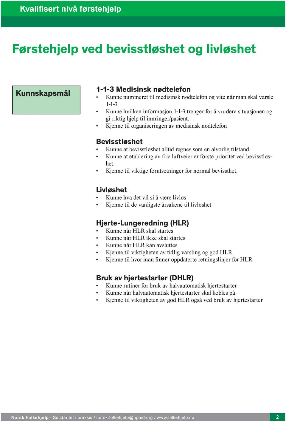 Kjenne til organiseringen av medisinsk nødtelefon Bevisstløshet Kunne at bevisstløshet alltid regnes som en alvorlig tilstand Kunne at etablering av frie luftveier er første prioritet ved