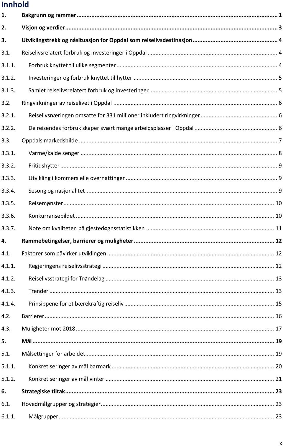 .. 6 3.2.2. De reisendes forbruk skaper svært mange arbeidsplasser i Oppdal... 6 3.3. Oppdals markedsbilde... 7 3.3.1. Varme/kalde senger... 8 3.3.2. Fritidshytter... 9 3.3.3. Utvikling i kommersielle overnattinger.