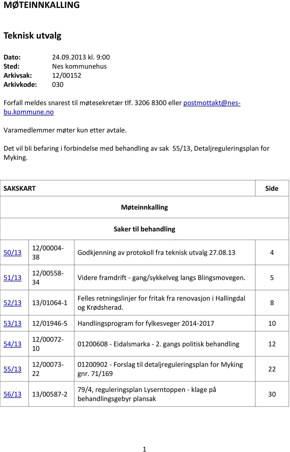 3206 8300 eller postmottakt@nesbu.kommune.no 12/00004-38 12/00558-34 Saker til behandling Godkjenning av protokoll fra teknisk utvalg 27.08.13 4 Videre framdrift - gang/sykkelveg langs Blingsmovegen.