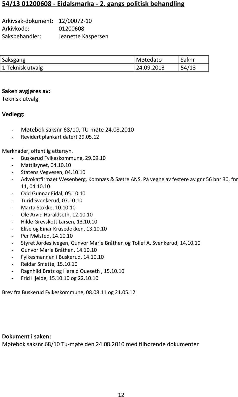 10 - Mattilsynet, 04.10.10 - Statens Vegvesen, 04.10.10 - Advokatfirmaet Wesenberg, Komnæs & Sætre ANS. På vegne av festere av gnr 56 bnr 30, fnr 11, 04.10.10 - Odd Gunnar Eidal, 05.10.10 - Turid Svenkerud, 07.